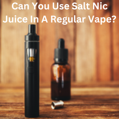 can you use salt nic juice in a regular vape