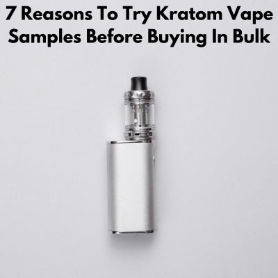 7 Reasons To Try Kratom Vape Samples Before Buying In Bulk