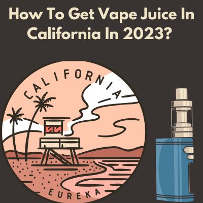 How To Get Vape Juice In California In 2023? 