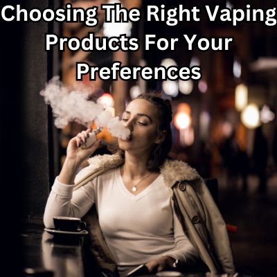 Choosing the Right Vaping Products for Your Preferences